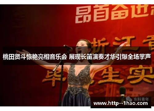 桃田贤斗惊艳亮相音乐会 展现长笛演奏才华引爆全场掌声 桃田贤斗惊艳亮相音乐会 展现长笛演奏才华引爆全场掌声