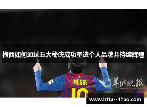 梅西如何通过五大秘诀成功塑造个人品牌并持续辉煌