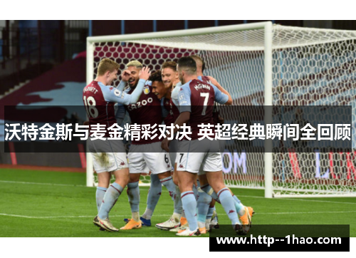 沃特金斯与麦金精彩对决 英超经典瞬间全回顾 沃特金斯与麦金精彩对决 英超经典瞬间全回顾