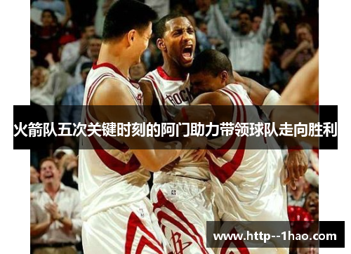 火箭队五次关键时刻的阿门助力带领球队走向胜利