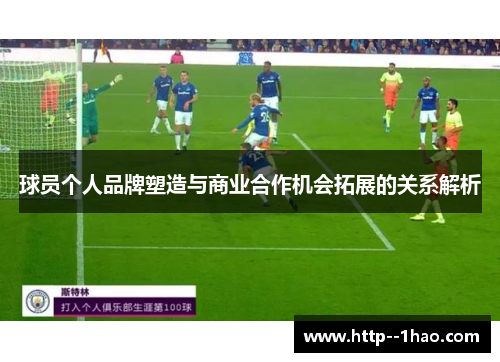 球员个人品牌塑造与商业合作机会拓展的关系解析