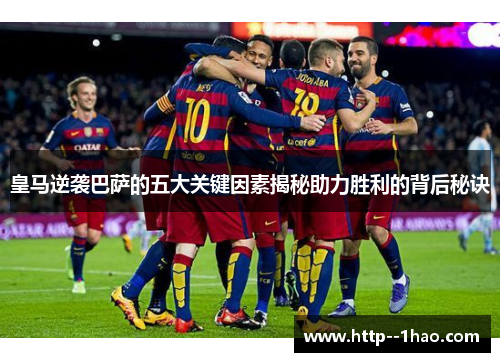 皇马逆袭巴萨的五大关键因素揭秘助力胜利的背后秘诀