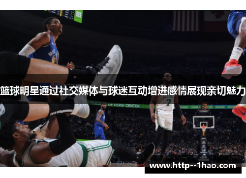 篮球明星通过社交媒体与球迷互动增进感情展现亲切魅力