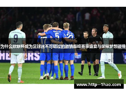 为什么欧联杯成为足球迷不可错过的激情巅峰赛事盛宴与荣耀梦想碰撞 为什么欧联杯成为足球迷不可错过的激情巅峰赛事盛宴与荣耀梦想碰撞