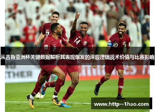 从吉鲁亚洲杯关键数据解析其表现爆发的深层逻辑战术价值与比赛影响 从吉鲁亚洲杯关键数据解析其表现爆发的深层逻辑战术价值与比赛影响