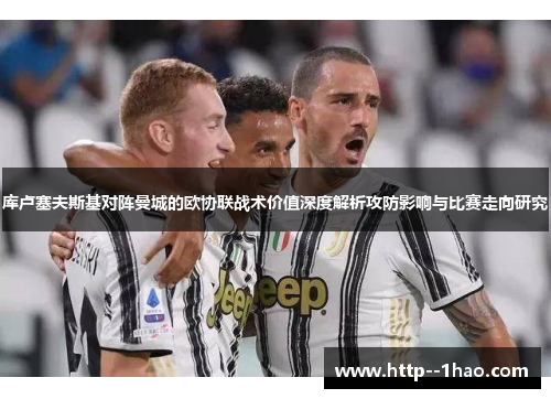 库卢塞夫斯基对阵曼城的欧协联战术价值深度解析攻防影响与比赛走向研究 库卢塞夫斯基对阵曼城的欧协联战术价值深度解析攻防影响与比赛走向研究