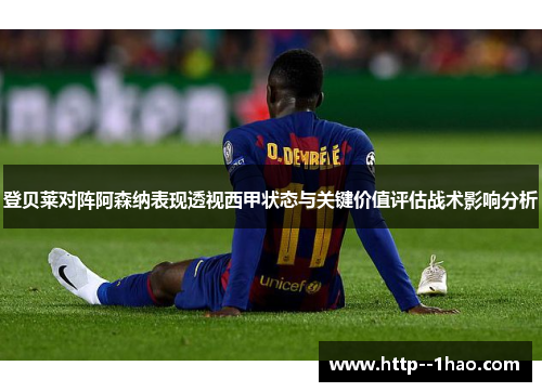登贝莱对阵阿森纳表现透视西甲状态与关键价值评估战术影响分析 登贝莱对阵阿森纳表现透视西甲状态与关键价值评估战术影响分析