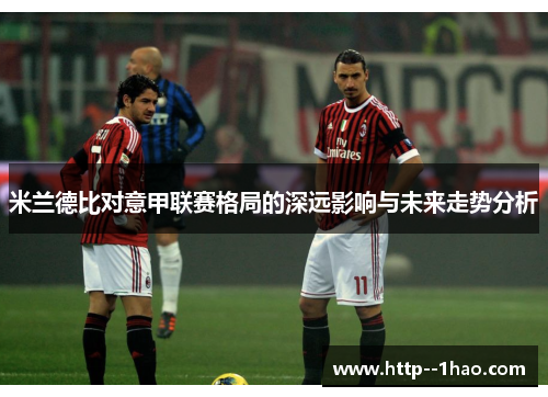 米兰德比对意甲联赛格局的深远影响与未来走势分析