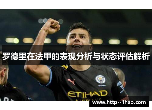 罗德里在法甲的表现分析与状态评估解析 罗德里在法甲的表现分析与状态评估解析