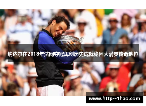 纳达尔在2018年法网夺冠再创历史成就稳固大满贯传奇地位
