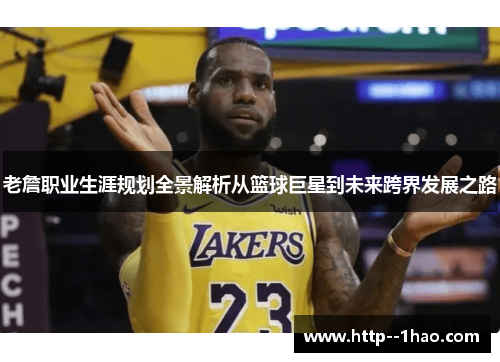 老詹职业生涯规划全景解析从篮球巨星到未来跨界发展之路