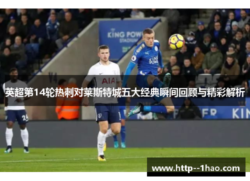 英超第14轮热刺对莱斯特城五大经典瞬间回顾与精彩解析