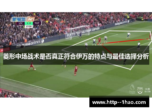 菱形中场战术是否真正符合伊万的特点与最佳选择分析