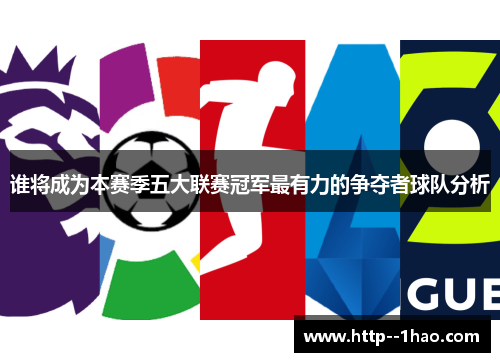 谁将成为本赛季五大联赛冠军最有力的争夺者球队分析 谁将成为本赛季五大联赛冠军最有力的争夺者球队分析