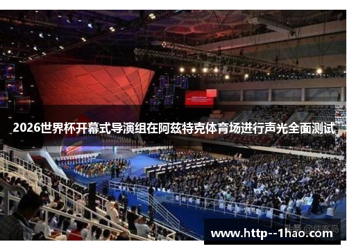 2026世界杯开幕式导演组在阿兹特克体育场进行声光全面测试