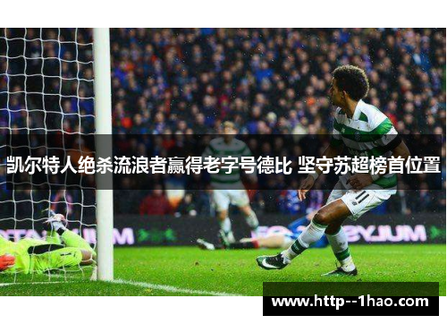 凯尔特人绝杀流浪者赢得老字号德比 坚守苏超榜首位置