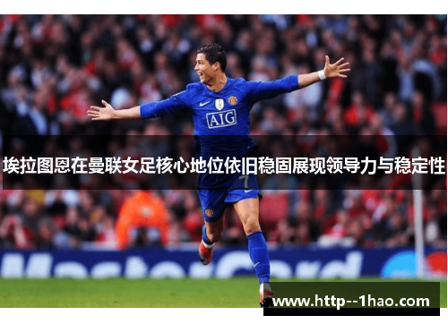 埃拉图恩在曼联女足核心地位依旧稳固展现领导力与稳定性