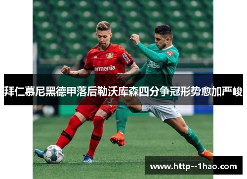 拜仁慕尼黑德甲落后勒沃库森四分争冠形势愈加严峻