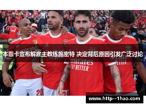 本菲卡宣布解雇主教练施密特 决定背后原因引发广泛讨论