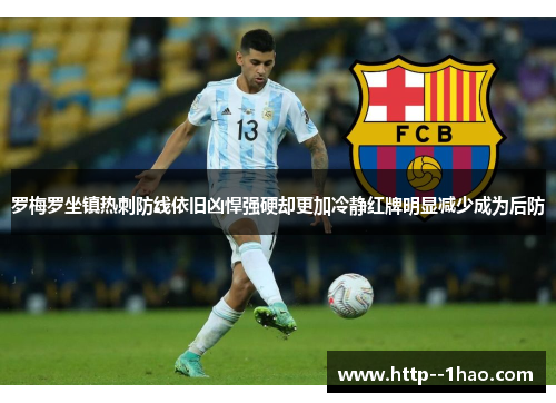 罗梅罗坐镇热刺防线依旧凶悍强硬却更加冷静红牌明显减少成为后防 罗梅罗坐镇热刺防线依旧凶悍强硬却更加冷静红牌明显减少成为后防