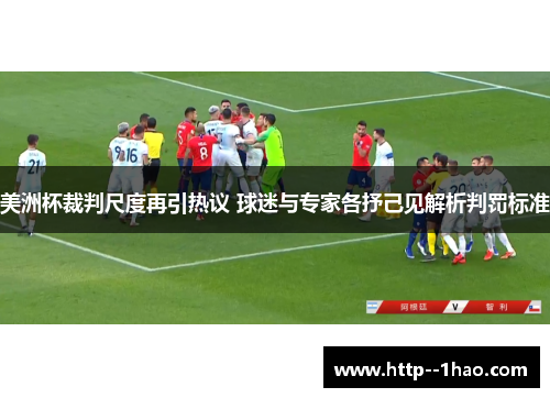 美洲杯裁判尺度再引热议 球迷与专家各抒己见解析判罚标准