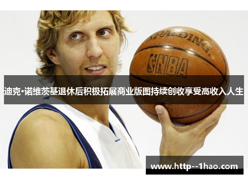 迪克·诺维茨基退休后积极拓展商业版图持续创收享受高收入人生