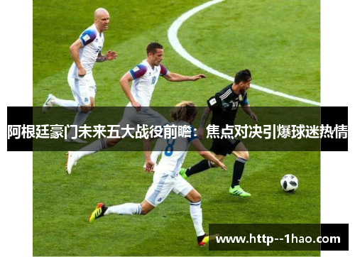 阿根廷豪门未来五大战役前瞻：焦点对决引爆球迷热情