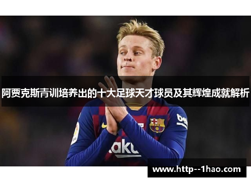 阿贾克斯青训培养出的十大足球天才球员及其辉煌成就解析