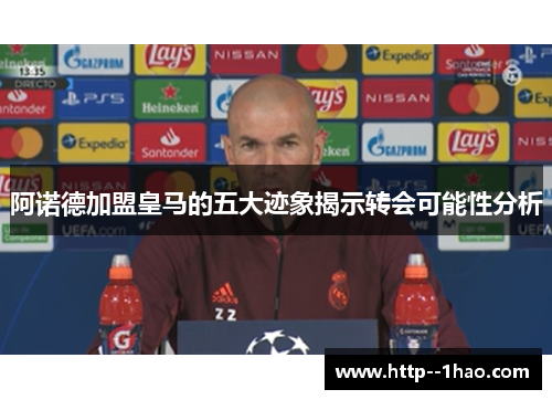 阿诺德加盟皇马的五大迹象揭示转会可能性分析