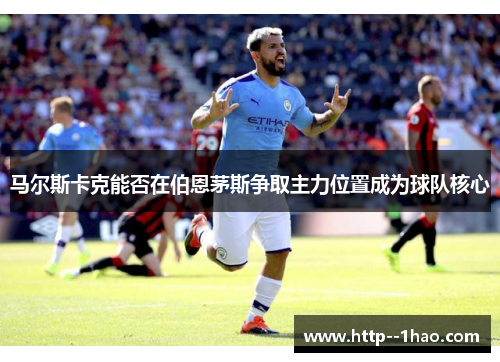 马尔斯卡克能否在伯恩茅斯争取主力位置成为球队核心