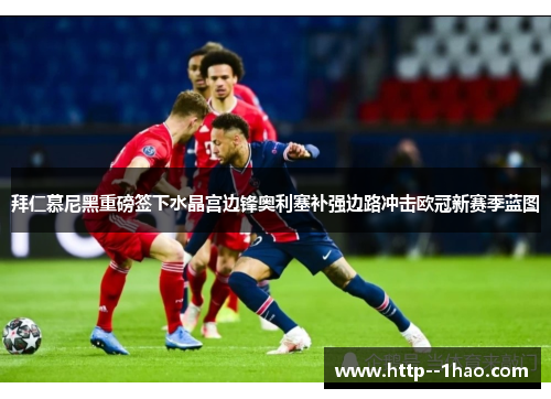 拜仁慕尼黑重磅签下水晶宫边锋奥利塞补强边路冲击欧冠新赛季蓝图