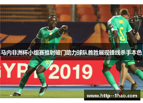 马内非洲杯小组赛推射破门助力球队首胜展现锋线杀手本色 马内非洲杯小组赛推射破门助力球队首胜展现锋线杀手本色