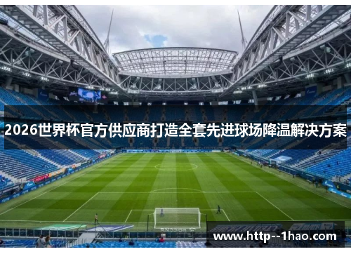 2026世界杯官方供应商打造全套先进球场降温解决方案 2026世界杯官方供应商打造全套先进球场降温解决方案