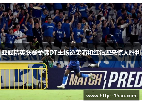 亚冠精英联赛柔佛DT主场逆袭浦和红钻迎来惊人胜利