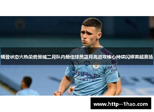 福登状态火热荣膺曼城二月队内最佳球员蓝月亮进攻核心持续闪耀英超赛场